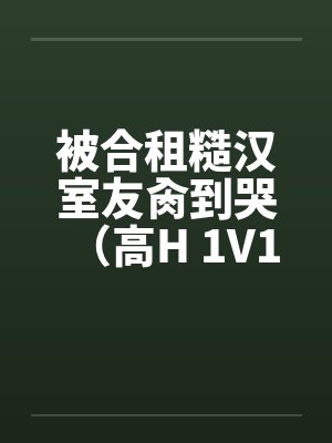 被合租糙汉室友肏到哭（高H 1V1 SC）